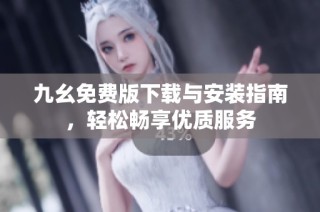 九幺免费版下载与安装指南，轻松畅享优质服务