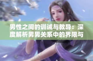 男性之间的训诫与教导：深度解析男男关系中的界限与责任