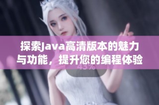 探索Java高清版本的魅力与功能，提升您的编程体验