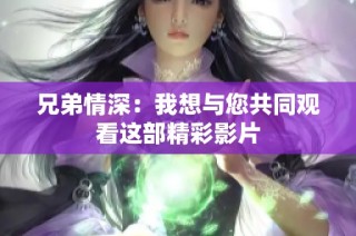 兄弟情深：我想与您共同观看这部精彩影片
