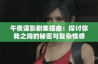 午夜谍影剧集插曲：探讨你我之间的秘密与复杂情感