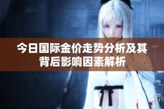 今日国际金价走势分析及其背后影响因素解析