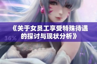 《关于女员工享受特殊待遇的探讨与现状分析》