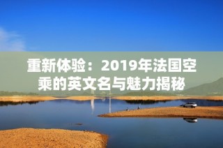 重新体验：2019年法国空乘的英文名与魅力揭秘