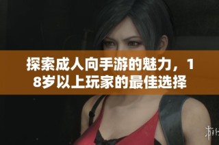 探索成人向手游的魅力，18岁以上玩家的最佳选择