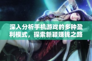深入分析手机游戏的多种盈利模式，探索新颖赚钱之路