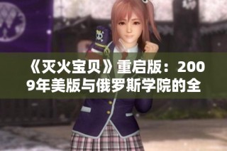 《灭火宝贝》重启版：2009年美版与俄罗斯学院的全新碰撞
