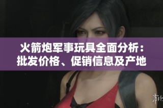 火箭炮军事玩具全面分析：批发价格、促销信息及产地货源详细介绍