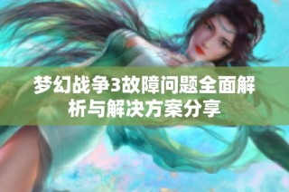 梦幻战争3故障问题全面解析与解决方案分享