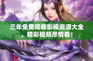 三年免费观看影视资源大全，精彩视频尽情看！