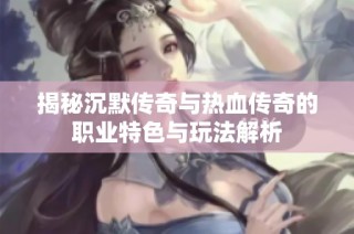 揭秘沉默传奇与热血传奇的职业特色与玩法解析