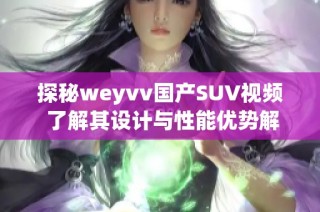 探秘weyvv国产SUV视频 了解其设计与性能优势解析