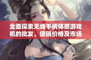 全面探索无线手柄体感游戏机的批发、促销价格及市场趋势解读