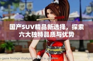 国产SUV精品新选择，探索六大独特品质与优势