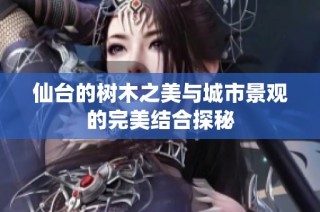 仙台的树木之美与城市景观的完美结合探秘