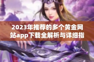 2023年推荐的多个黄金网站app下载全解析与详细指南