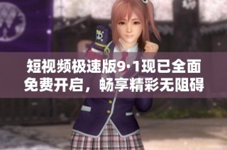 短视频极速版9·1现已全面免费开启，畅享精彩无阻碍!