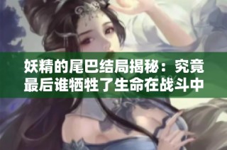 妖精的尾巴结局揭秘：究竟最后谁牺牲了生命在战斗中