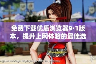 免费下载优质浏览器9·1版本，提升上网体验的最佳选择