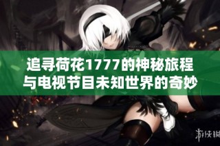 追寻荷花1777的神秘旅程与电视节目未知世界的奇妙结合
