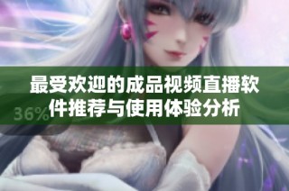 最受欢迎的成品视频直播软件推荐与使用体验分析