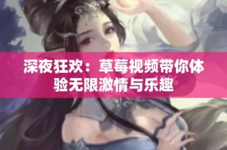 深夜狂欢：草莓视频带你体验无限激情与乐趣