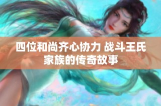 四位和尚齐心协力 战斗王氏家族的传奇故事