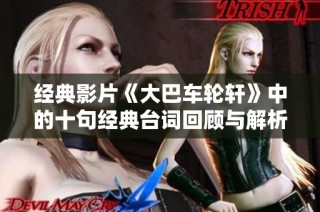 经典影片《大巴车轮轩》中的十句经典台词回顾与解析