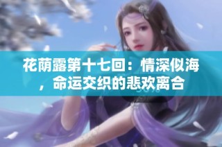花荫露第十七回：情深似海，命运交织的悲欢离合