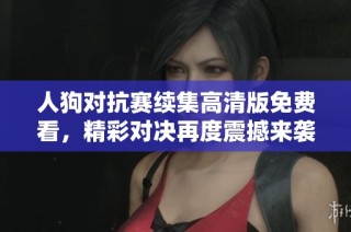 人狗对抗赛续集高清版免费看，精彩对决再度震撼来袭！