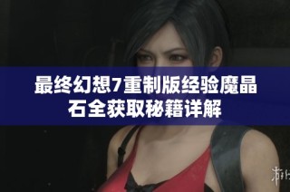 最终幻想7重制版经验魔晶石全获取秘籍详解