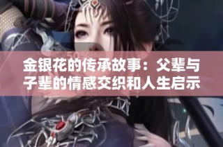 金银花的传承故事：父辈与子辈的情感交织和人生启示