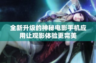 全新升级的神秘电影手机应用让观影体验更完美
