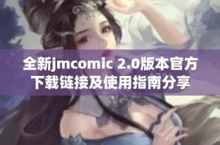 全新jmcomic 2.0版本官方下载链接及使用指南分享