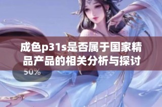 成色p31s是否属于国家精品产品的相关分析与探讨