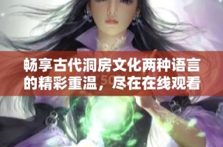 畅享古代洞房文化两种语言的精彩重温，尽在在线观看体验中