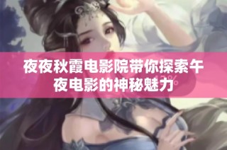 夜夜秋霞电影院带你探索午夜电影的神秘魅力