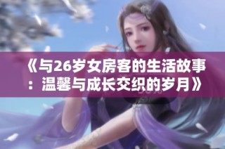 《与26岁女房客的生活故事：温馨与成长交织的岁月》