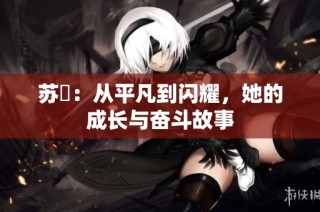 苏玥：从平凡到闪耀，她的成长与奋斗故事