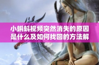 小蝌蚪视频突然消失的原因是什么及如何找回的方法解析