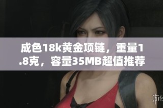 成色18k黄金项链，重量1.8克，容量35MB超值推荐