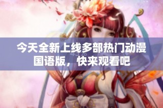 今天全新上线多部热门动漫国语版，快来观看吧