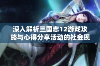 深入解析三国志12游戏攻略与心得分享活动的社会现象
