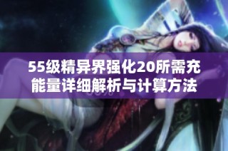 55级精异界强化20所需充能量详细解析与计算方法