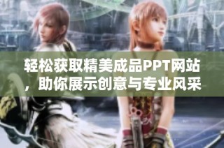 轻松获取精美成品PPT网站，助你展示创意与专业风采