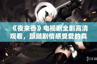 《夜来香》电视剧全剧高清观看，跟随剧情感受爱的真谛与成长