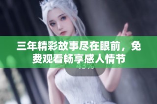 三年精彩故事尽在眼前，免费观看畅享感人情节