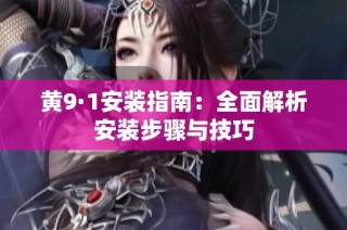 黄9·1安装指南：全面解析安装步骤与技巧