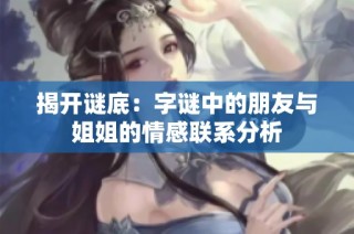 揭开谜底：字谜中的朋友与姐姐的情感联系分析