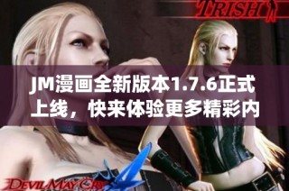 JM漫画全新版本1.7.6正式上线，快来体验更多精彩内容吧！